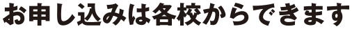 お申し込みは各校からできます